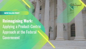 Reimagining Work Applying a Product Centric Approach at the Federal Government